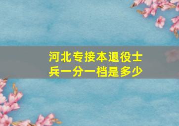 河北专接本退役士兵一分一档是多少