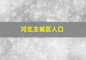 河北主城区人口