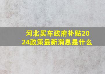 河北买车政府补贴2024政策最新消息是什么