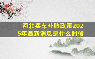 河北买车补贴政策2025年最新消息是什么时候