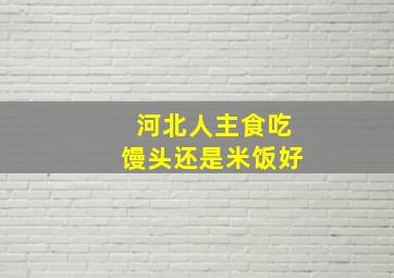 河北人主食吃馒头还是米饭好