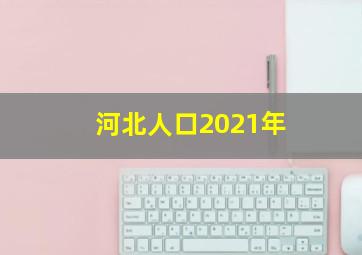 河北人口2021年