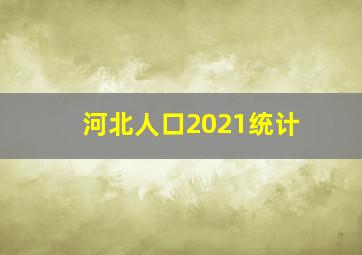 河北人口2021统计