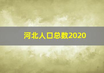 河北人口总数2020