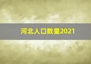 河北人口数量2021