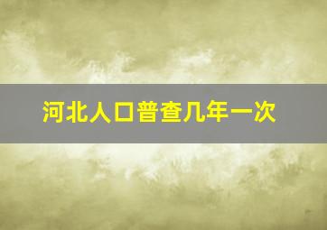 河北人口普查几年一次