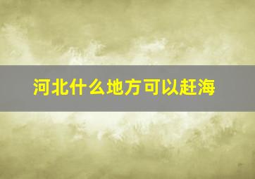 河北什么地方可以赶海