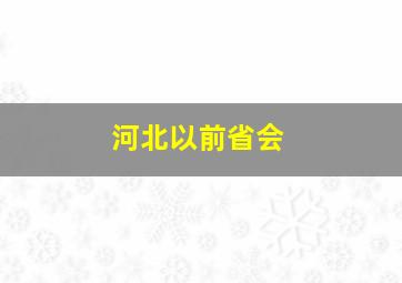 河北以前省会