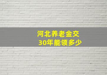 河北养老金交30年能领多少