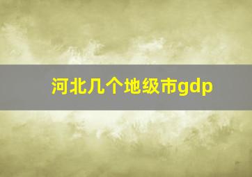 河北几个地级市gdp