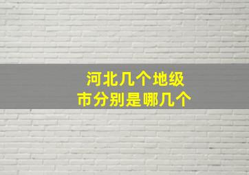 河北几个地级市分别是哪几个