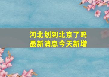 河北划到北京了吗最新消息今天新增