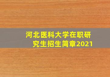 河北医科大学在职研究生招生简章2021