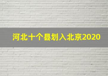 河北十个县划入北京2020