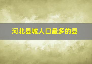 河北县城人口最多的县