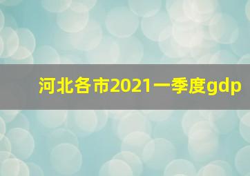 河北各市2021一季度gdp