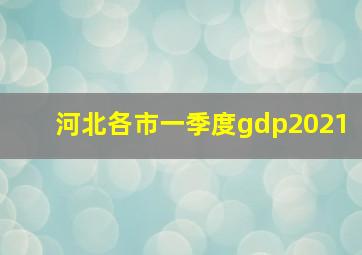 河北各市一季度gdp2021