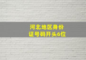 河北地区身份证号码开头6位