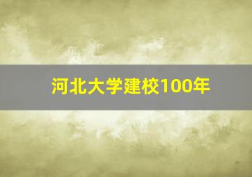 河北大学建校100年