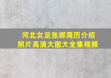 河北女足张娜简历介绍照片高清大图大全集视频