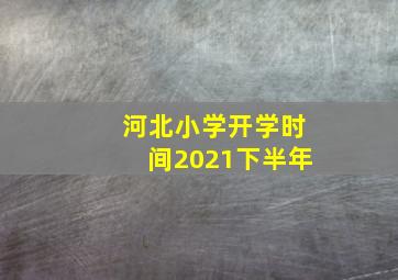 河北小学开学时间2021下半年