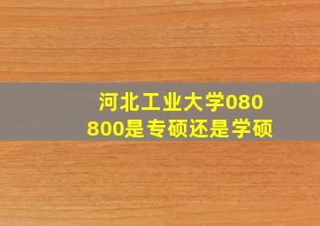 河北工业大学080800是专硕还是学硕