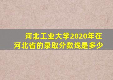 河北工业大学2020年在河北省的录取分数线是多少