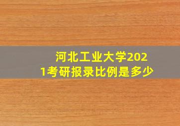 河北工业大学2021考研报录比例是多少