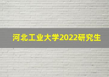 河北工业大学2022研究生