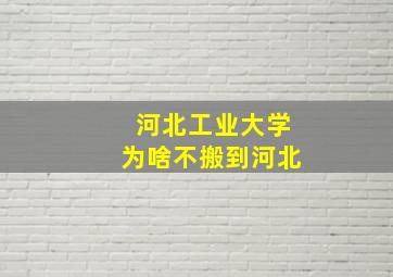 河北工业大学为啥不搬到河北