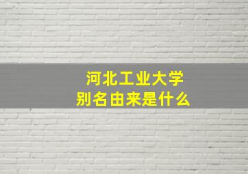 河北工业大学别名由来是什么