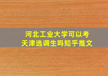 河北工业大学可以考天津选调生吗知乎推文