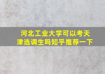 河北工业大学可以考天津选调生吗知乎推荐一下