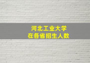 河北工业大学在各省招生人数