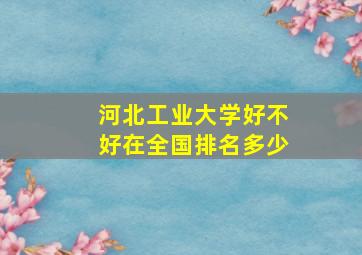 河北工业大学好不好在全国排名多少