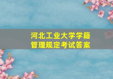 河北工业大学学籍管理规定考试答案