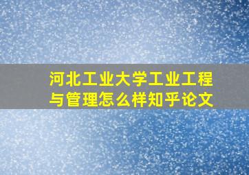 河北工业大学工业工程与管理怎么样知乎论文