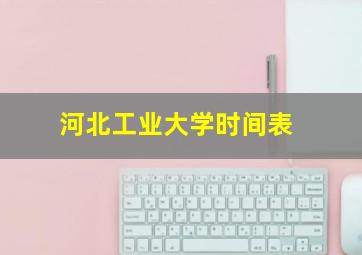 河北工业大学时间表