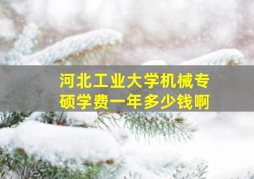 河北工业大学机械专硕学费一年多少钱啊