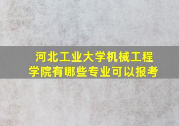 河北工业大学机械工程学院有哪些专业可以报考