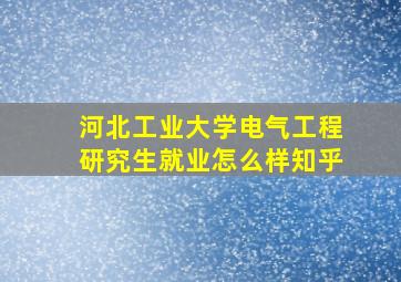 河北工业大学电气工程研究生就业怎么样知乎