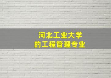 河北工业大学的工程管理专业