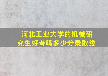 河北工业大学的机械研究生好考吗多少分录取线