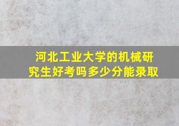 河北工业大学的机械研究生好考吗多少分能录取