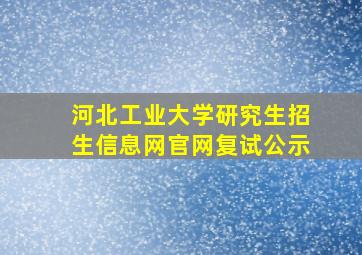 河北工业大学研究生招生信息网官网复试公示