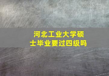 河北工业大学硕士毕业要过四级吗