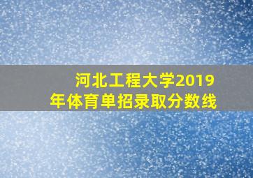 河北工程大学2019年体育单招录取分数线