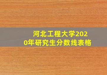 河北工程大学2020年研究生分数线表格