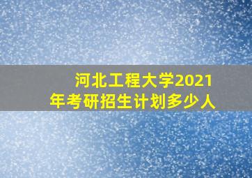 河北工程大学2021年考研招生计划多少人