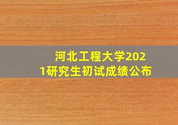 河北工程大学2021研究生初试成绩公布